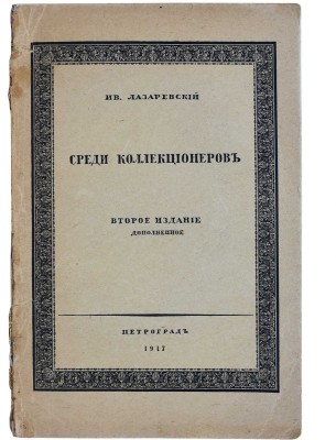 Лазаревский И.И. Среди коллекционеров. 2-е изд., доп. Пг.: Т-во скоропечатни А.А. Левенсон, 1917.